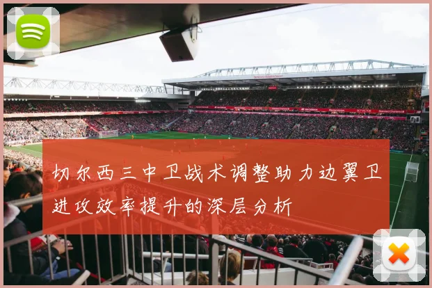 切尔西三中卫战术调整助力边翼卫进攻效率提升的深层分析