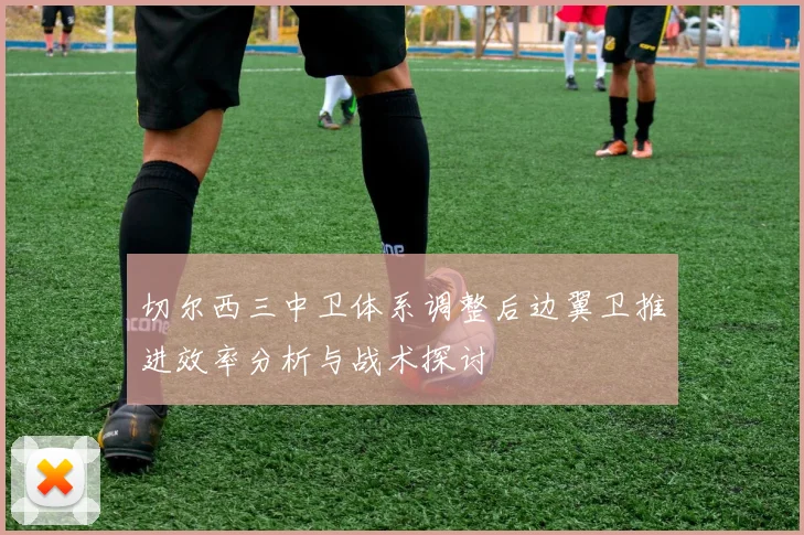 切尔西三中卫体系调整后边翼卫推进效率分析与战术探讨