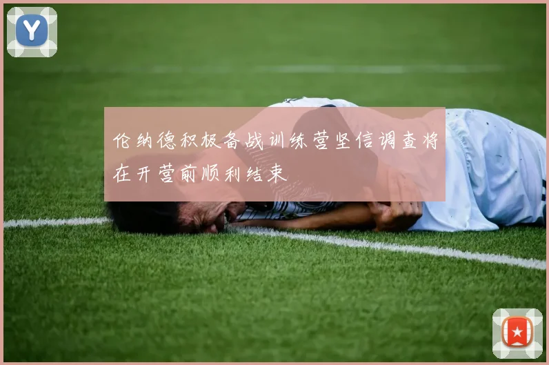伦纳德积极备战训练营坚信调查将在开营前顺利结束