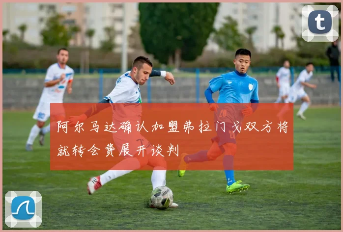阿尔马达确认加盟弗拉门戈双方将就转会费展开谈判